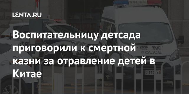 Воспитательницу детсада приговорили к смертной казни за отравление детей в Китае