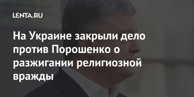 На Украине закрыли дело против Порошенко о разжигании религиозной вражды