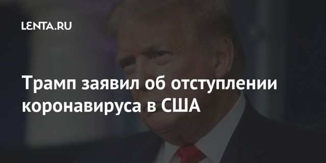 Трамп заявил об отступлении коронавируса в США
