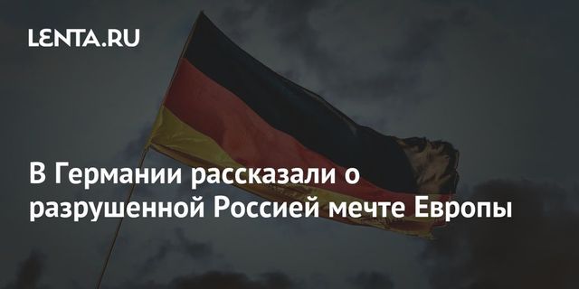 В Германии рассказали о разрушенной Россией мечте Европы