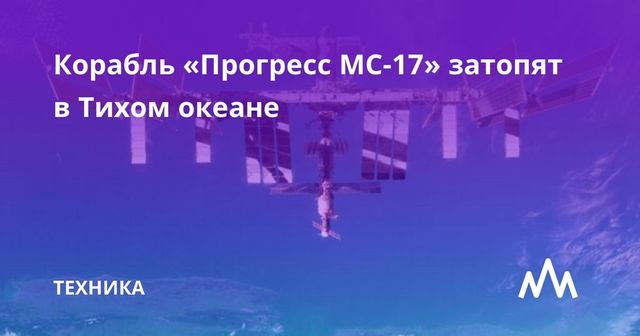 Космический корабль «Прогресс МС-17» затопили в Тихом океане