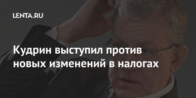 Кудрин призвал не менять налоги