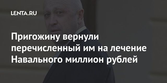 Пригожину вернули перечисленный им на лечение Навального миллион рублей
