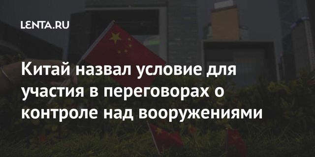 Китай назвал условие для участия в переговорах о контроле над вооружениями