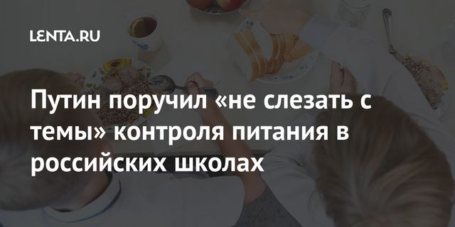 Путин поручил проследить за качеством бесплатного питания в школах