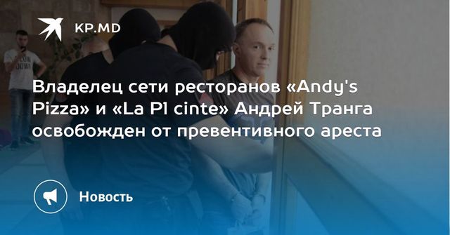 Бизнесмен Андрей Транга освобожден из под превентивного ареста