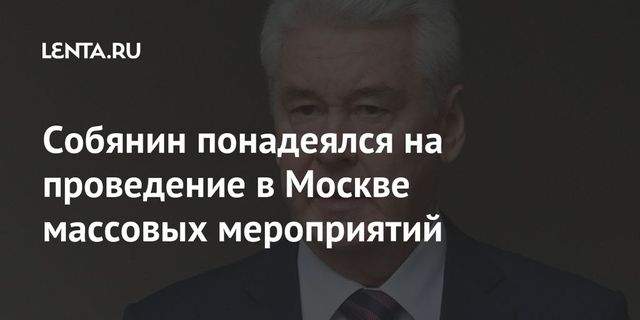 Собянин выразил надежду на проведение массовых мероприятий в Москве