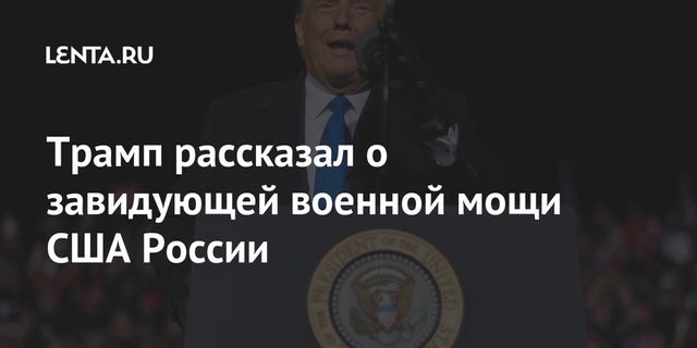 Трамп заявил о завидующей американской мощи России