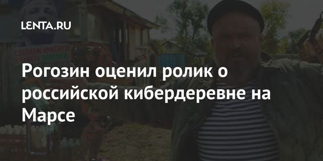 Рогозин оценил ролик о российской кибердеревне на Марсе