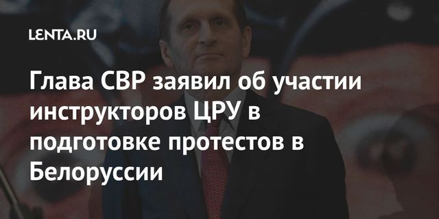 Глава Службы внешней разведки РФ заявил, что протестующих в Белоруссии тренируют специалисты ЦРУ