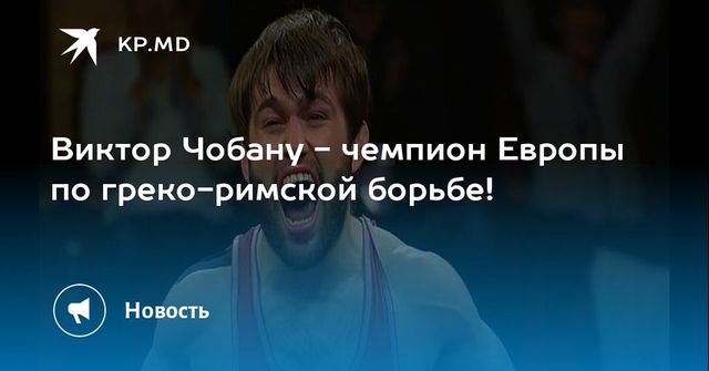 Молдавский борец Виктор Чобану стал чемпионом Европы