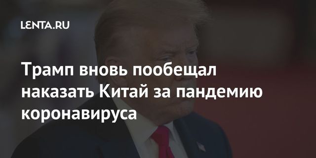 Трамп вновь пообещал наказать Китай за пандемию коронавируса