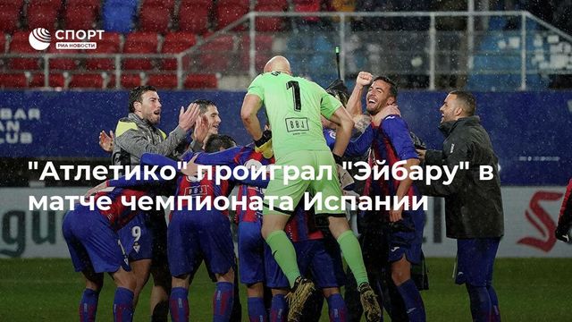″Атлетико” проиграл ”Эйбару” в матче чемпионата Испании