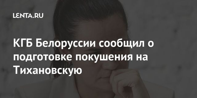 КГБ Белоруссии сообщил о подготовке покушения на Тихановскую