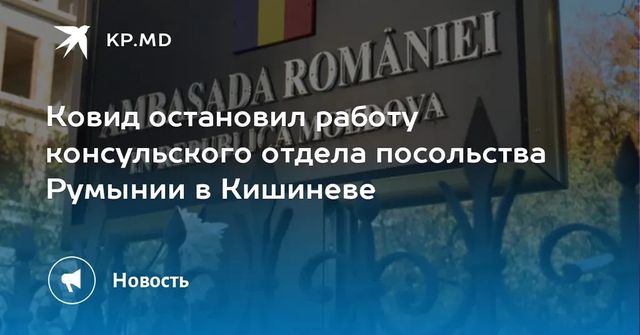 Ковид остановил работу консульского отдела посольства Румынии в Кишиневе