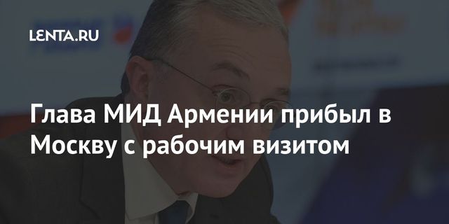 Министр иностранных дел Армении прибыл с рабочим визитом в Москву