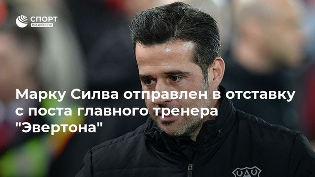 Марку Силва отправлен в отставку с поста главного тренера ”Эвертона”