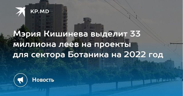 Мэрия Кишинева выделит 33 миллиона леев на проекты для сектора Ботаника на 2022 год