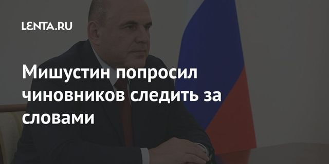 Мишустин попросил чиновников следить за словами