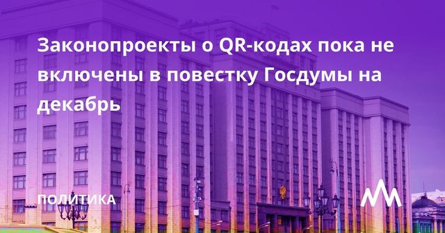Законопроекты о QR-кодах пока не включены в повестку Госдумы на декабрь