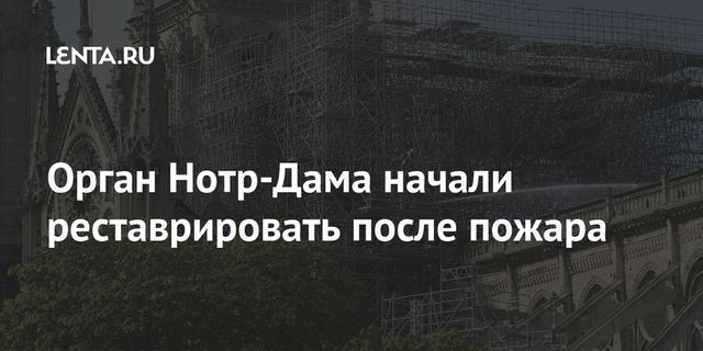 Орган Нотр-Дама начали реставрировать после пожара