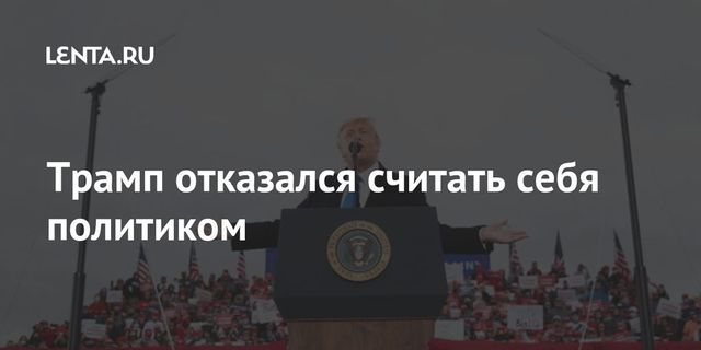 Трамп отказался считать себя политиком