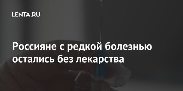 Россияне с редкой болезнью остались без лекарства