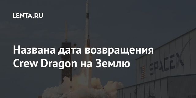 Названа дата возвращения Crew Dragon на Землю