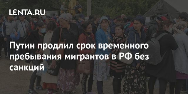 Путин продлил срок временного пребывания мигрантов в России