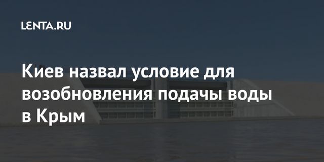 Киев назвал условие для возобновления подачы воды в Крым
