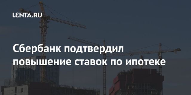Сбербанк повысит ставки по ипотеке