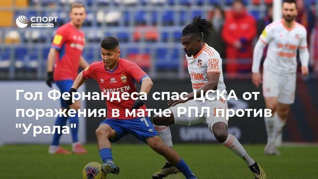 Гол Фернандеса в компенсированное время спас ЦСКА от поражения в матче с «Уралом»