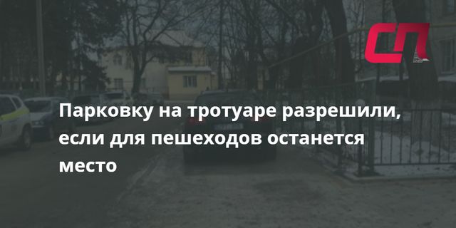 Парковку автомобилей на тротуарах разрешат при условии, что для пешеходов оставлено 1,5 метра