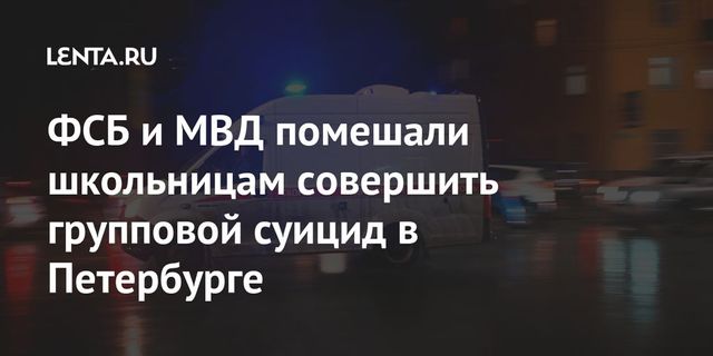 ФСБ и МВД помешали школьницам совершить групповой суицид в Петербурге