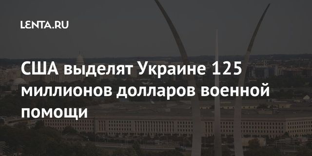 Пентагон выделяет Украине военную помощь в объёме $125 млн