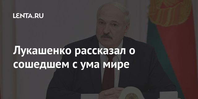 Лукашенко рассказал о сошедшем с ума мире
