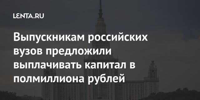 Выпускникам российских вузов предложили выплачивать капитал в полмиллиона рублей