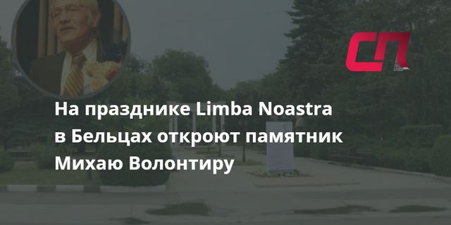 На празднике Limba Noastra в Бельцах откроют памятник Михаю Волонтиру