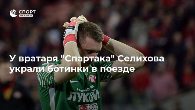 У вратаря ”Спартака” Селихова украли ботинки в поезде