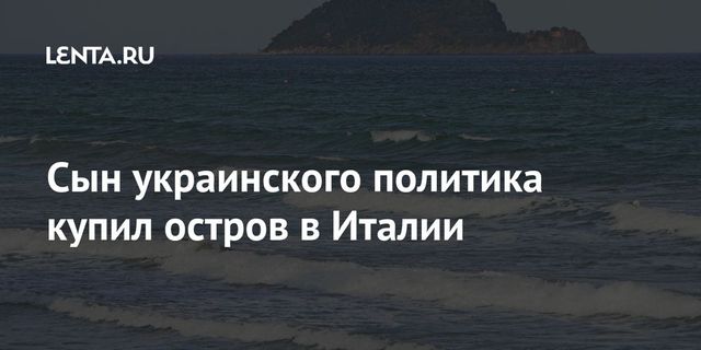 Сын украинского бизнесмена купил остров в Италии — Corriere della Sera