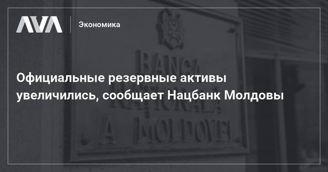 Официальные резервные активы Молдовы увеличились