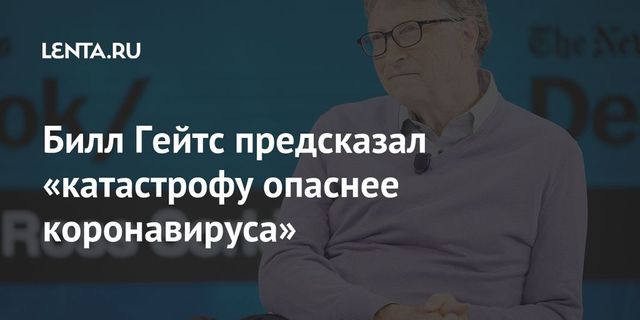 Билл Гейтс заявил, что миру грозит катастрофа страшнее коронавируса