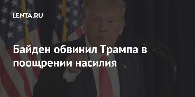 Байден обвинил Трампа в поощрении насилия