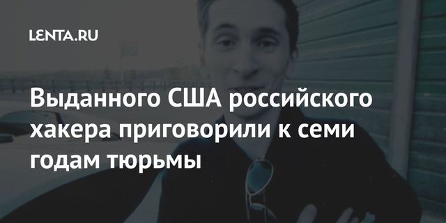Выданного США российского хакера приговорили к семи годам тюрьмы
