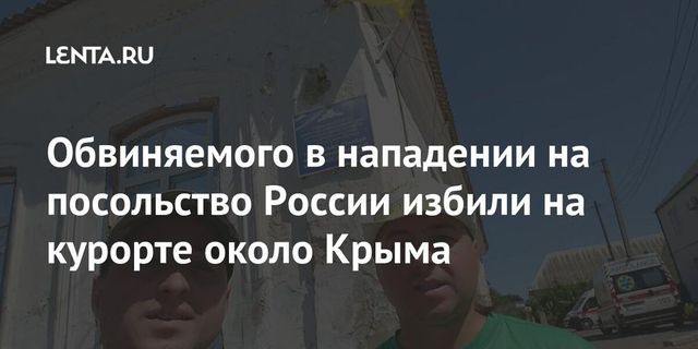 Обвиняемого в нападении на посольство России избили на границе с Крымом