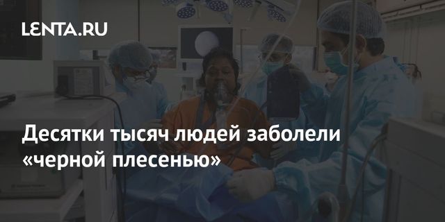 В Индии число заболевших мукормикозом превысило 31 тысячу