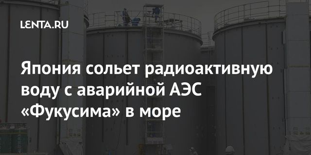 Япония выпустит в море 1 млн тонн загрязненной воды Фукусимы