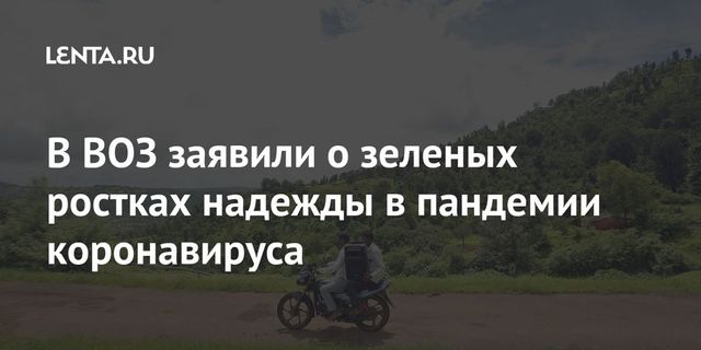 Глава ВОЗ сообщил о проблесках надежды в борьбе с COVID-19