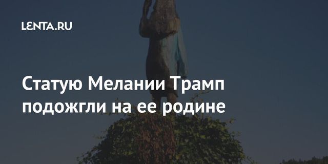 На родине Мелании Трамп сожгли её деревянную статую — Reuters