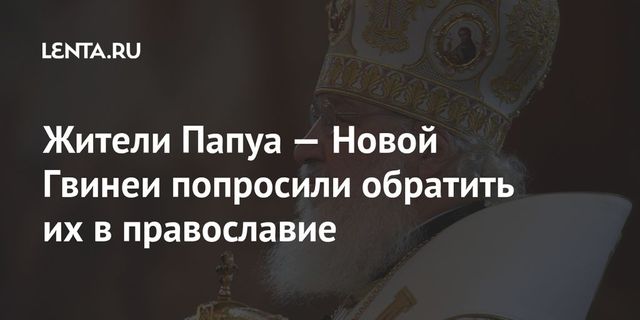 Папуасы попросили патриарха Кирилла приобщить их к православию